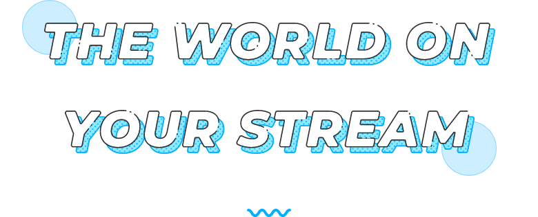 THE WORLD ON YOUR STREAM